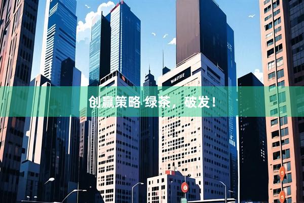 创赢策略 绿茶，破发！