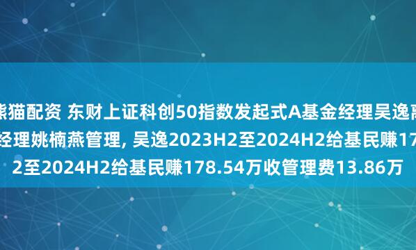 熊猫配资 东财上证科创50指数发起式A基金经理吴逸离任, 由共同管理基金经理姚楠燕管理, 吴逸2023H2至2024H2给基民赚178.54万收管理费13.86万