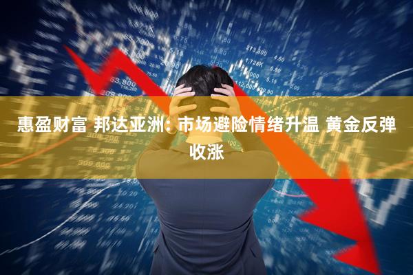 惠盈财富 邦达亚洲: 市场避险情绪升温 黄金反弹收涨