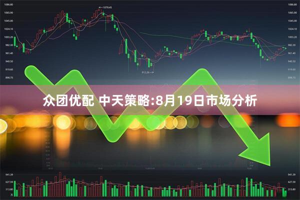 众团优配 中天策略:8月19日市场分析