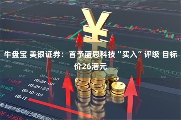 牛盘宝 美银证券：首予蓝思科技“买入”评级 目标价26港元