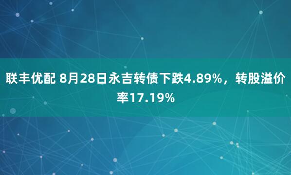 联丰优配 8月28日永吉转债下跌4.89%，转股溢价率17.19%