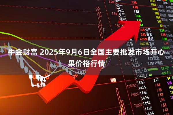 牛金财富 2025年9月6日全国主要批发市场开心果价格行情