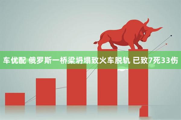 车优配 俄罗斯一桥梁坍塌致火车脱轨 已致7死33伤