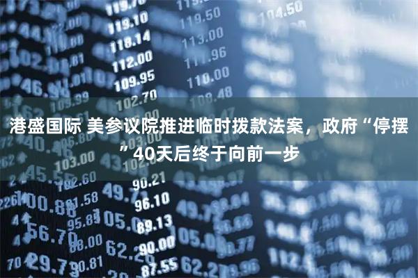 港盛国际 美参议院推进临时拨款法案，政府“停摆”40天后终于向前一步