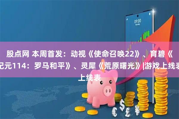 股点网 本周首发：动视《使命召唤22》、育碧《纪元114：罗马和平》、灵犀《荒原曙光》|游戏上线表
