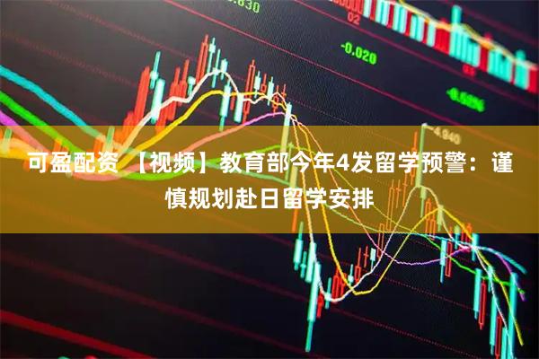 可盈配资 【视频】教育部今年4发留学预警：谨慎规划赴日留学安排