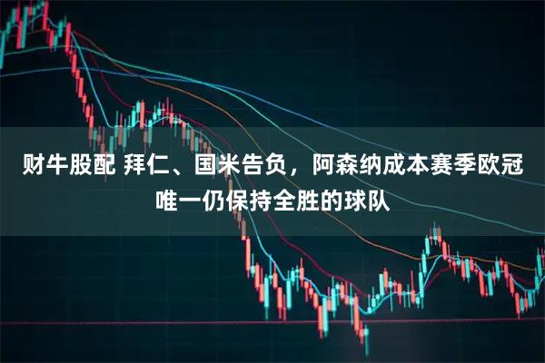 财牛股配 拜仁、国米告负，阿森纳成本赛季欧冠唯一仍保持全胜的球队