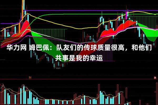 华力网 姆巴佩：队友们的传球质量很高，和他们共事是我的幸运