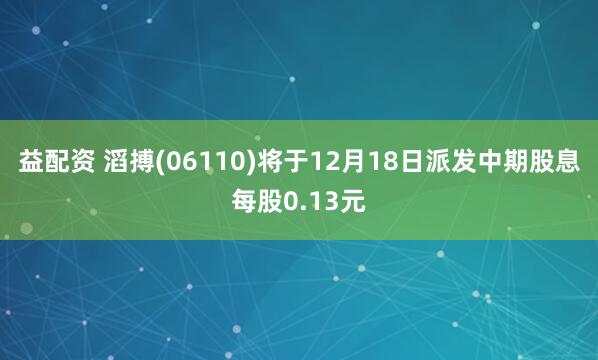 益配资 滔搏(06110)将于12月18日派发中期股息每股0.13元