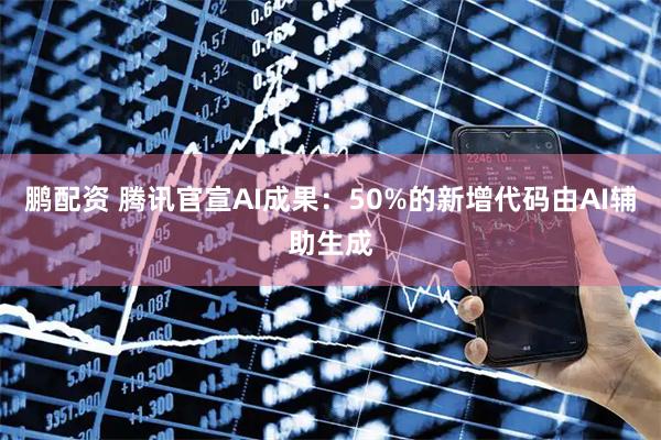 鹏配资 腾讯官宣AI成果：50%的新增代码由AI辅助生成