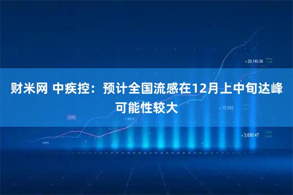 财米网 中疾控：预计全国流感在12月上中旬达峰可能性较大