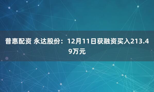普惠配资 永达股份：12月11日获融资买入213.49万元