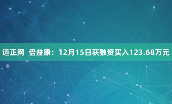 道正网  倍益康：12月15日获融资买入123.68万元