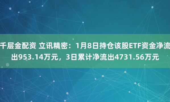千层金配资 立讯精密：1月8日持仓该股ETF资金净流出953.14万元，3日累计净流出4731.56万元