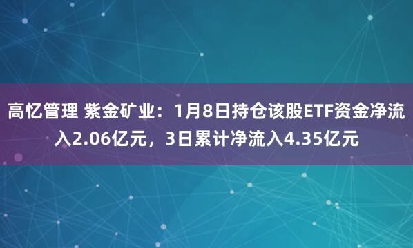 高忆管理 紫金矿业：1月8日持仓该股ETF资金净流入2.06亿元，3日累计净流入4.35亿元