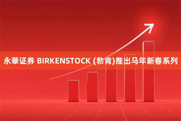 永華证券 BIRKENSTOCK (勃肯)推出马年新春系列