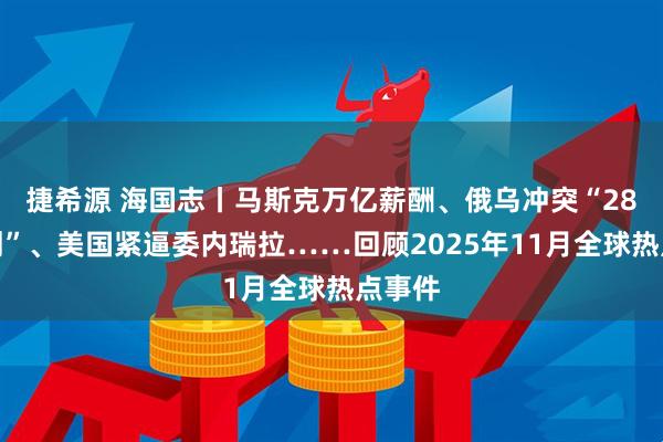 捷希源 海国志丨马斯克万亿薪酬、俄乌冲突“28点计划”、美国紧逼委内瑞拉……回顾2025年11月全球热点事件