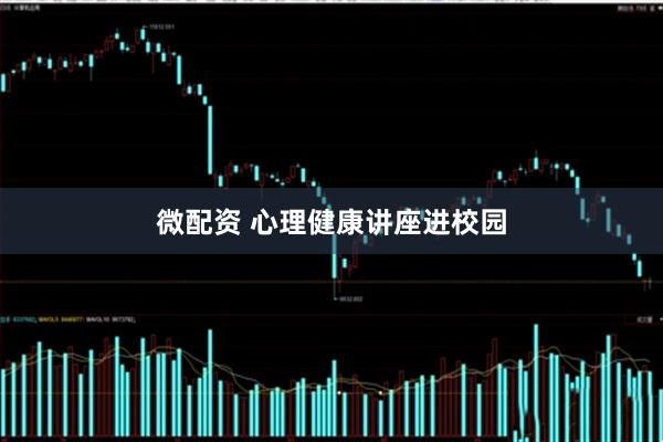 微配资 心理健康讲座进校园