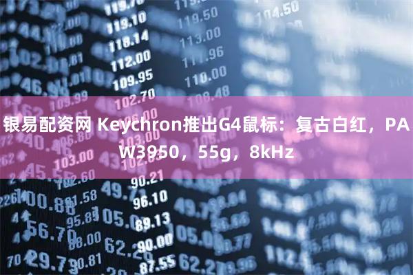 银易配资网 Keychron推出G4鼠标：复古白红，PAW3950，55g，8kHz